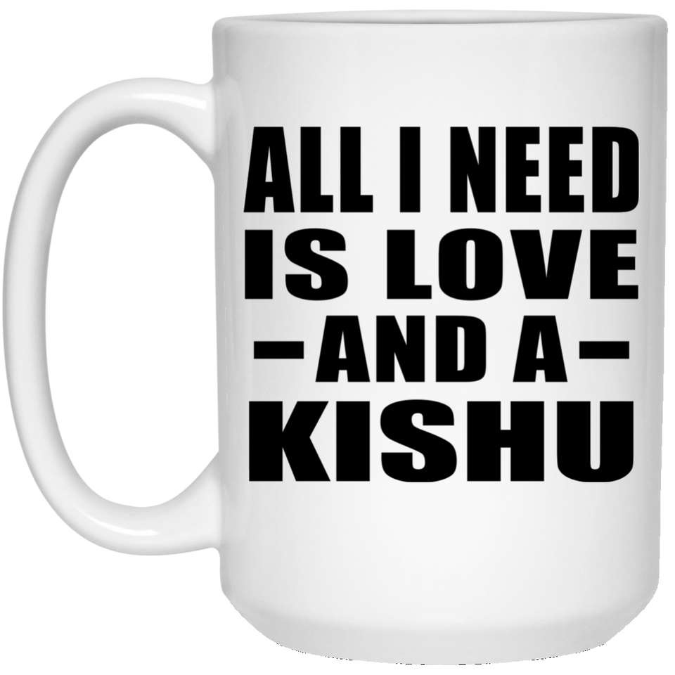 All I Need Is Love And A Kishu - 15 Oz Coffee Mug