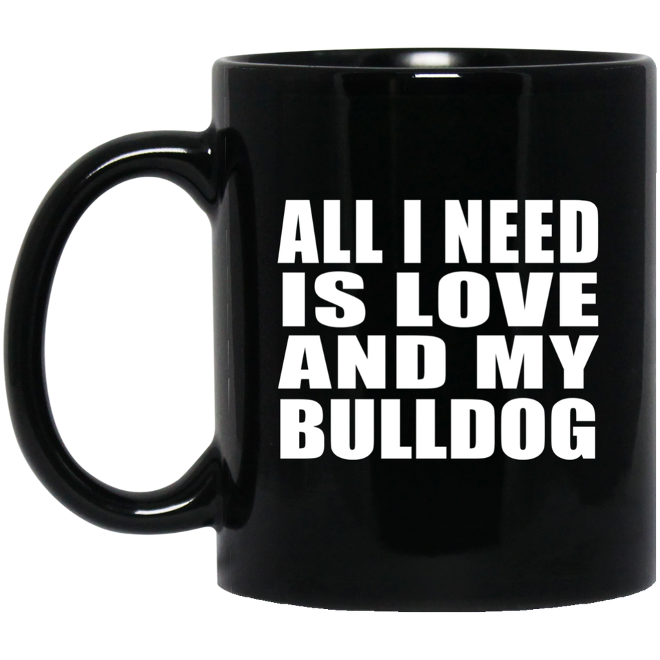 All I Need Is Love And My Bulldog - 11 Oz Coffee Mug Black