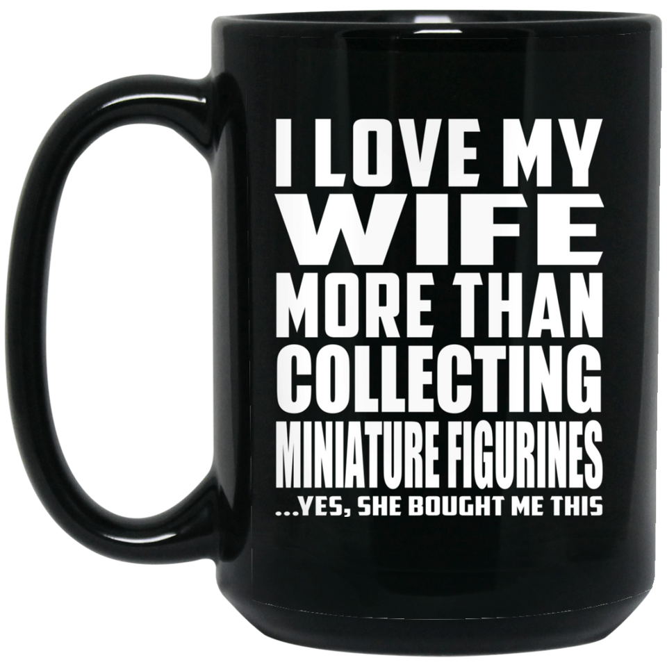 I Love My Wife More Than Collecting Miniature Figurines - 15 Oz Coffee Mug Black
