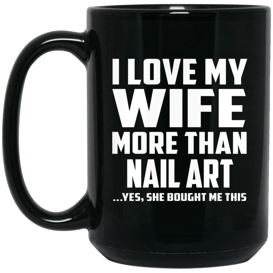 I Love My Wife More Than Nail Art - 15 Oz Coffee Mug Black