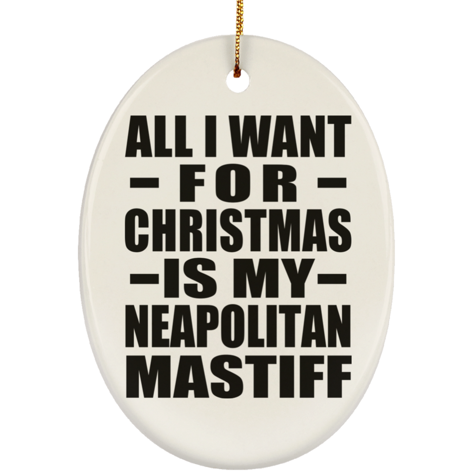All I Want For Christmas Is My Neapolitan Mastiff - Oval Ornament