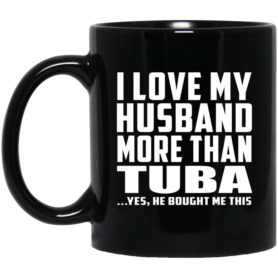 I Love My Husband More Than Tuba - 11 Oz Coffee Mug Black