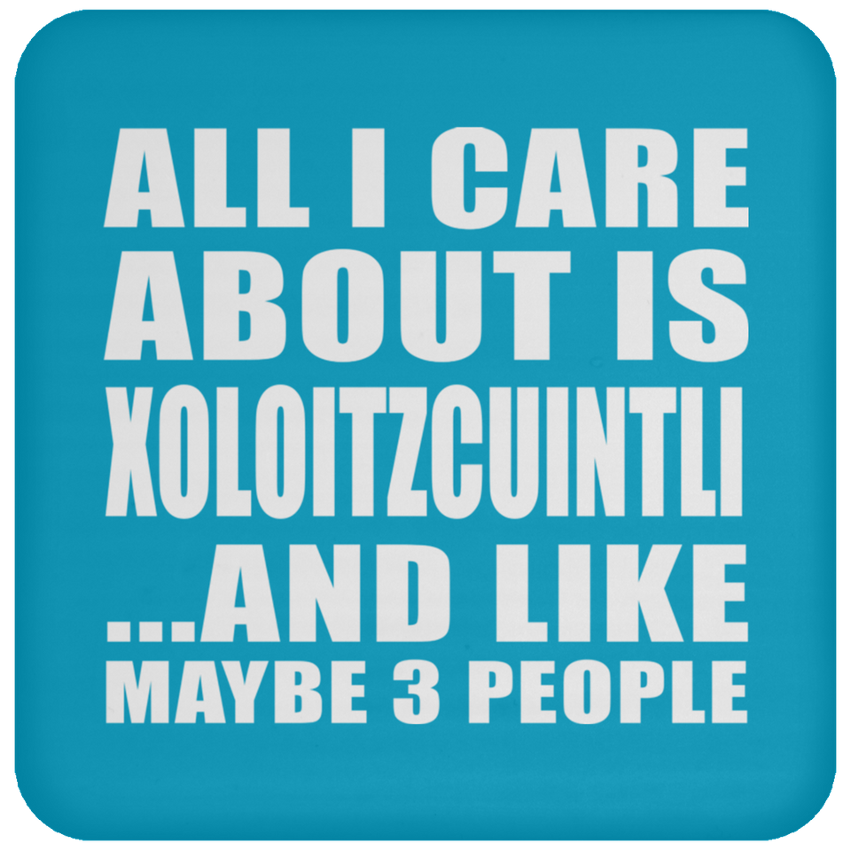 All I Care About Is Xoloitzcuintli - Drink Coaster