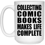 Collecting Comic Books Makes Life Complete - 15oz Coffee Mug