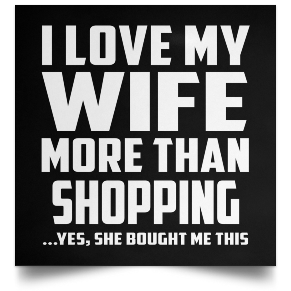 I Love My Wife More Than Shopping - Poster Square