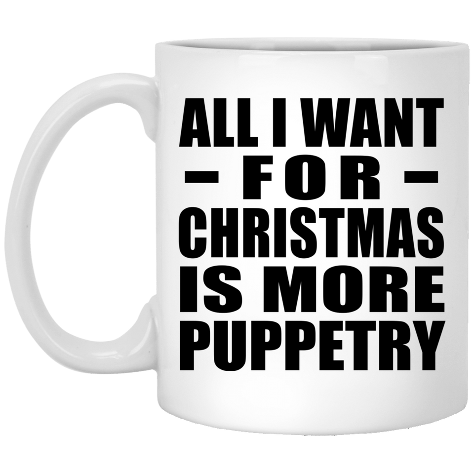 All I Want For Christmas Is More Puppetry - 11 Oz Coffee Mug
