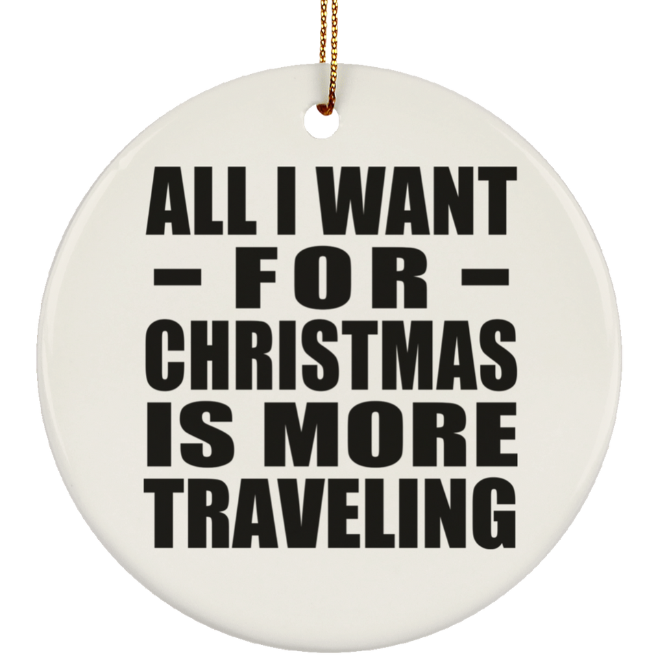 All I Want For Christmas Is More Traveling - Circle Ornament