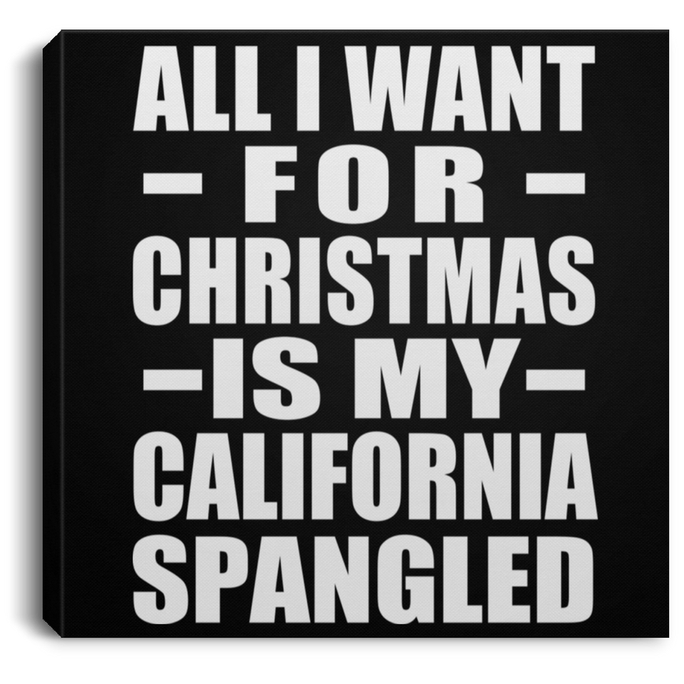 All I Want For Christmas Is My California Spangled - Canvas Square