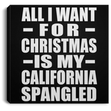 All I Want For Christmas Is My California Spangled - Canvas Square