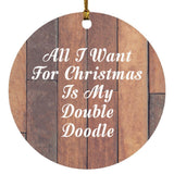 All I Want For Christmas Is My Double Doodle - Circle Ornament E
