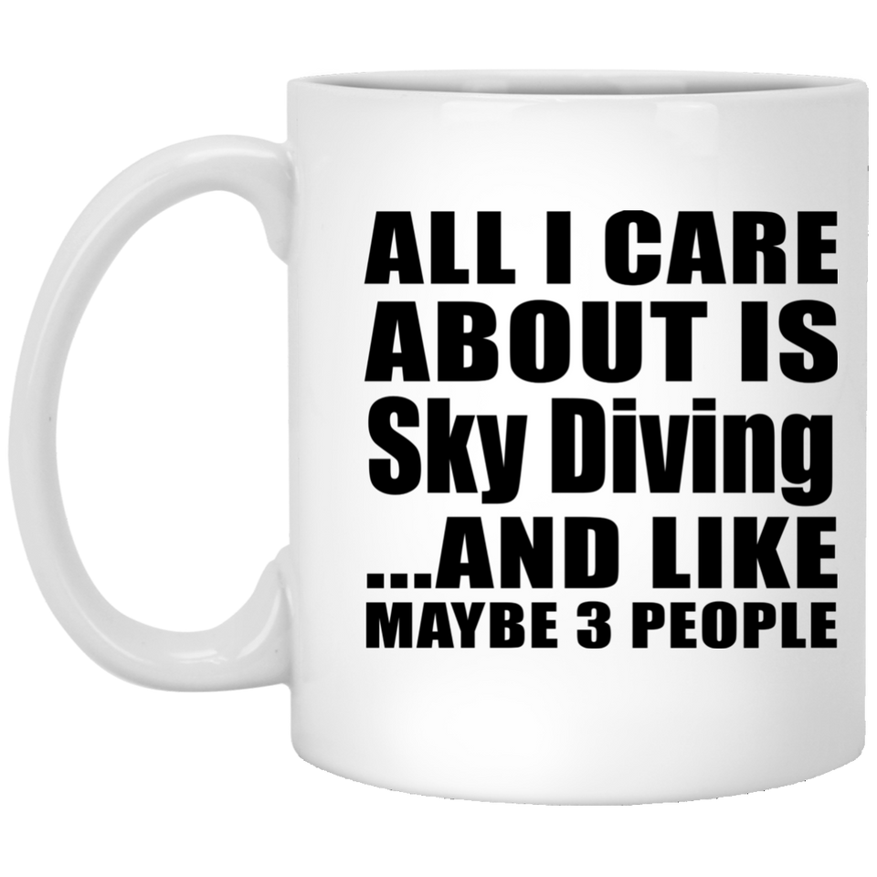 All I Care About Is Sky Diving - 11 Oz Coffee Mug