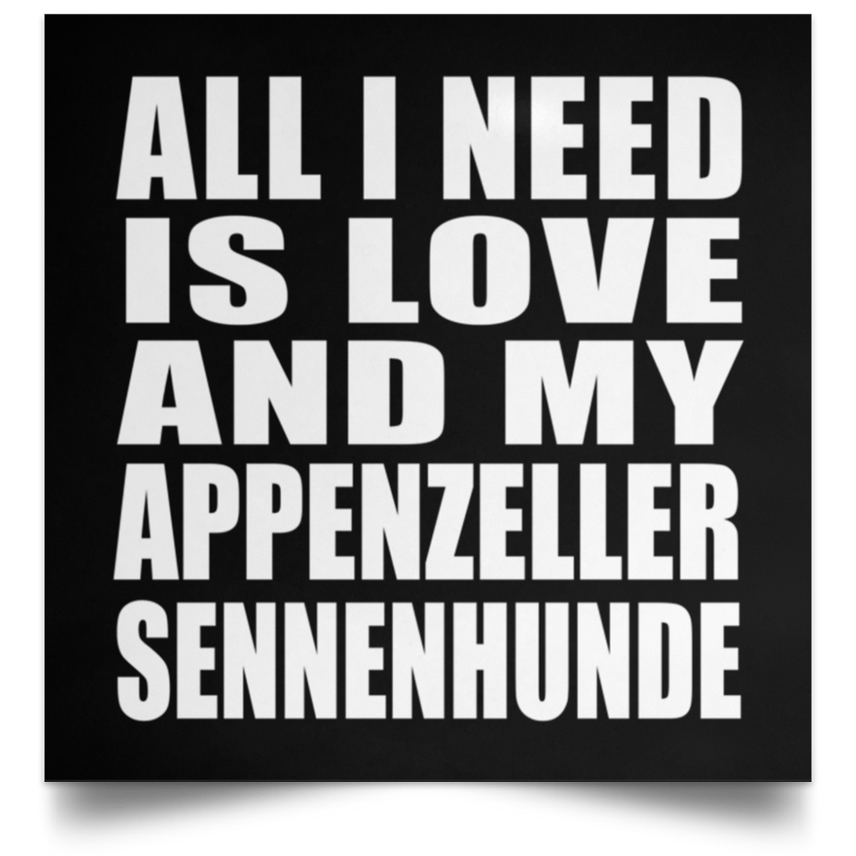 All I Need Is Love And My Appenzeller Sennenhunde - Poster Square