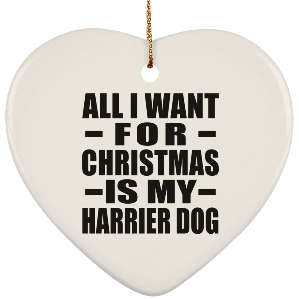 All I Want For Christmas Is My Harrier Dog - Heart Ornament