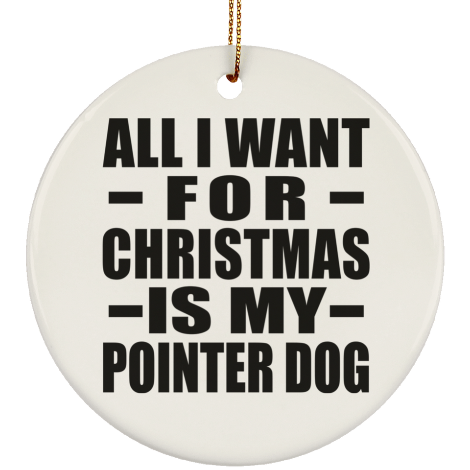 All I Want For Christmas Is My Pointer Dog - Circle Ornament