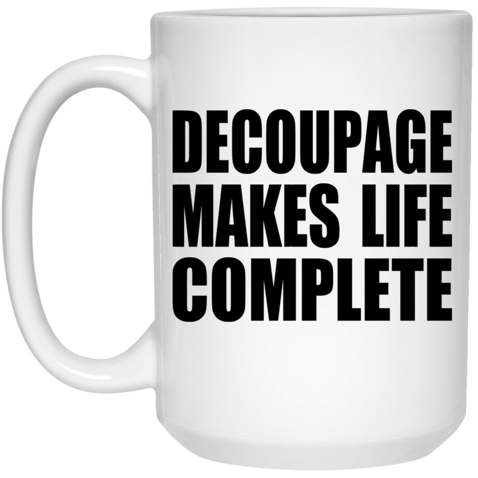 Decoupage Makes Life Complete - 15oz Coffee Mug