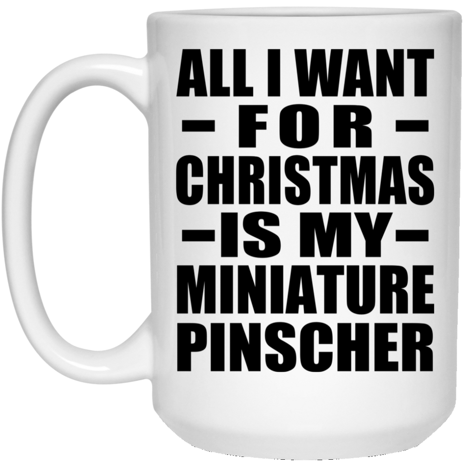 All I Want For Christmas Is My Miniature Pinscher - 15 Oz Coffee Mug