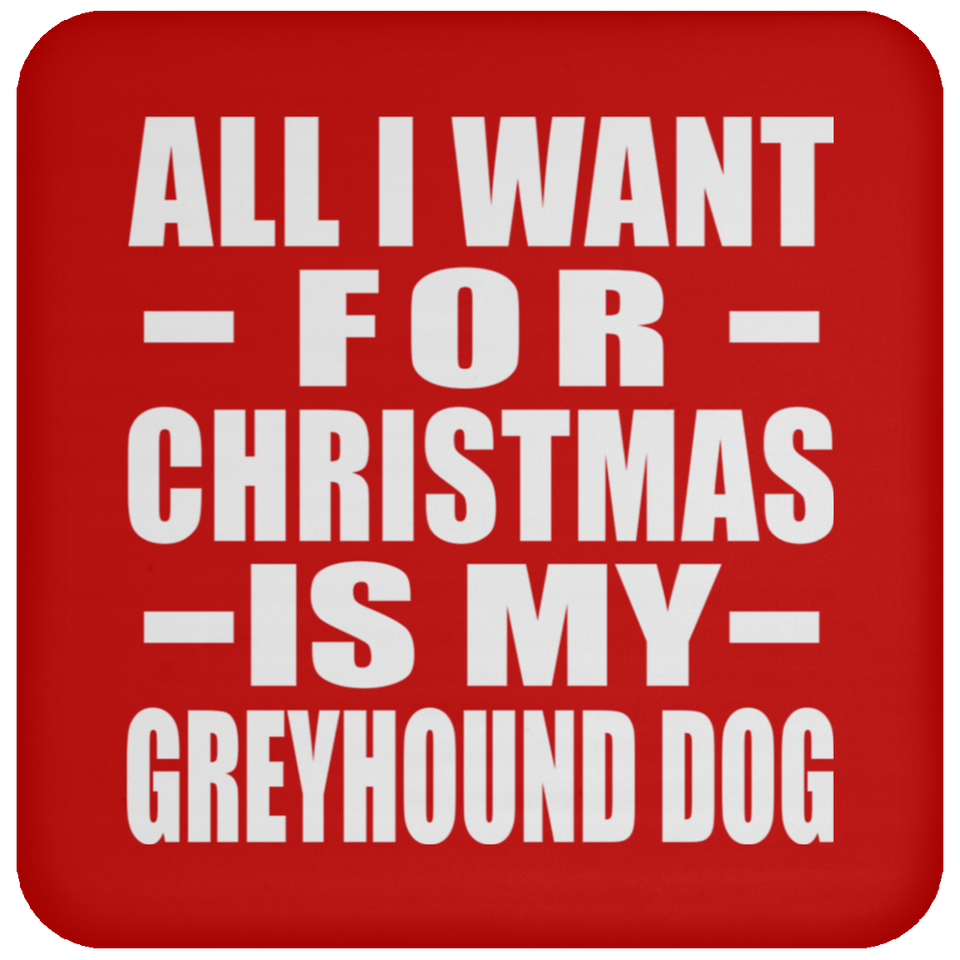 All I Want For Christmas Is My Greyhound Dog - Coaster