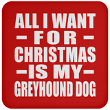 All I Want For Christmas Is My Greyhound Dog - Coaster