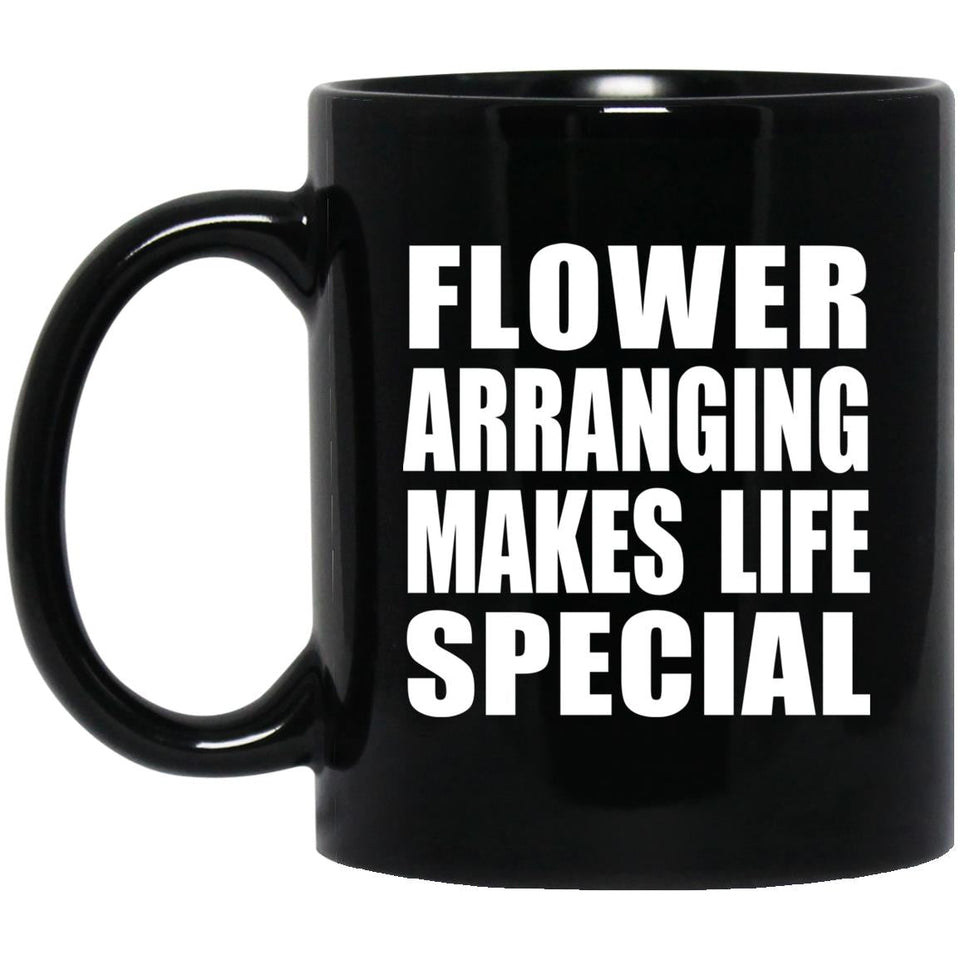 Flower Arranging Makes Life Special - 11oz Coffee Mug Black