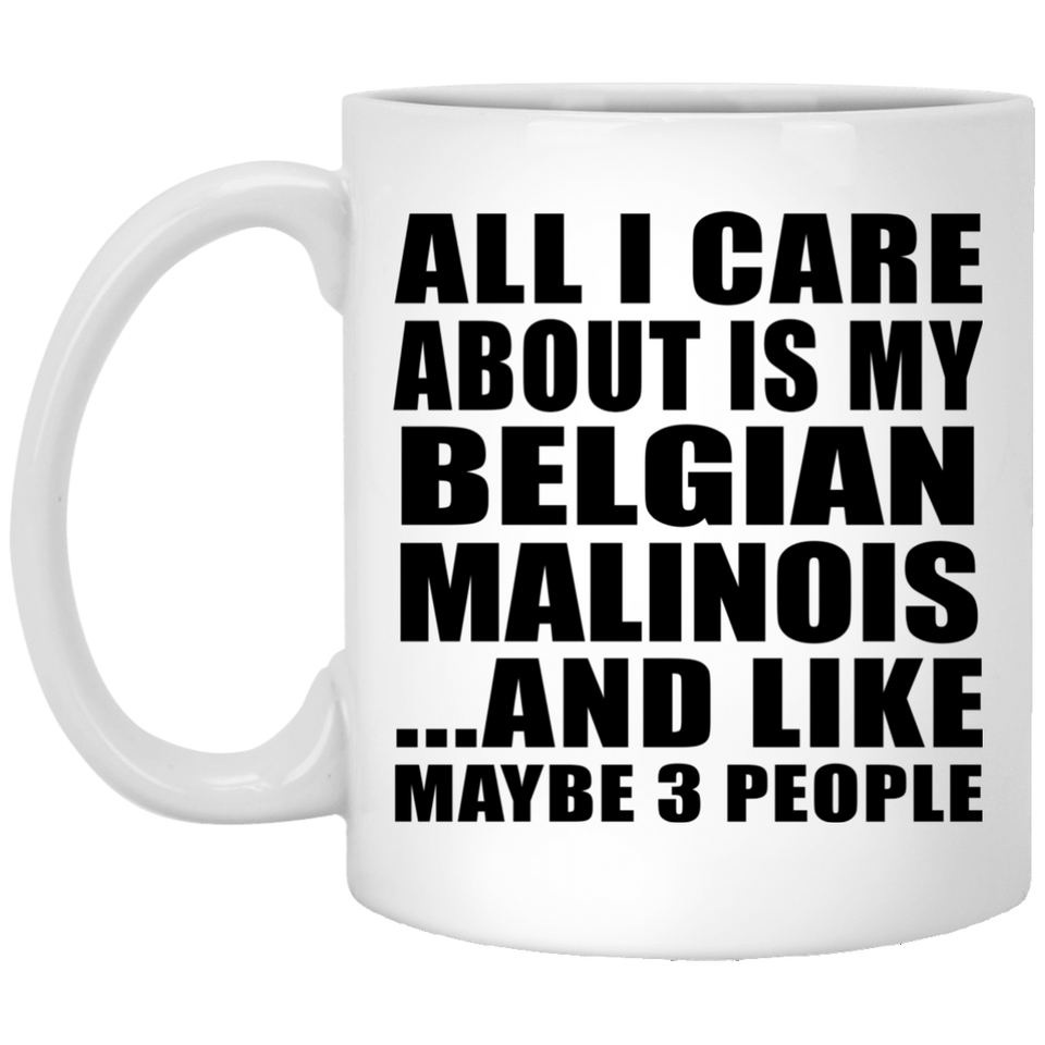 All I Care About Is My Belgian Malinois - 11 Oz Coffee Mug