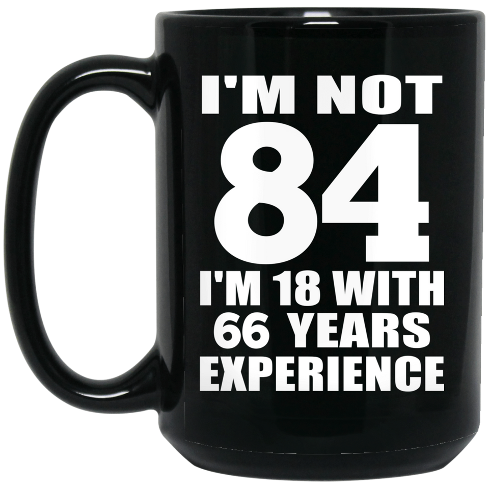 84th Birthday I'm Not 84 I'm 18 With 66 Years Experience - 15oz Coffee Mug Black