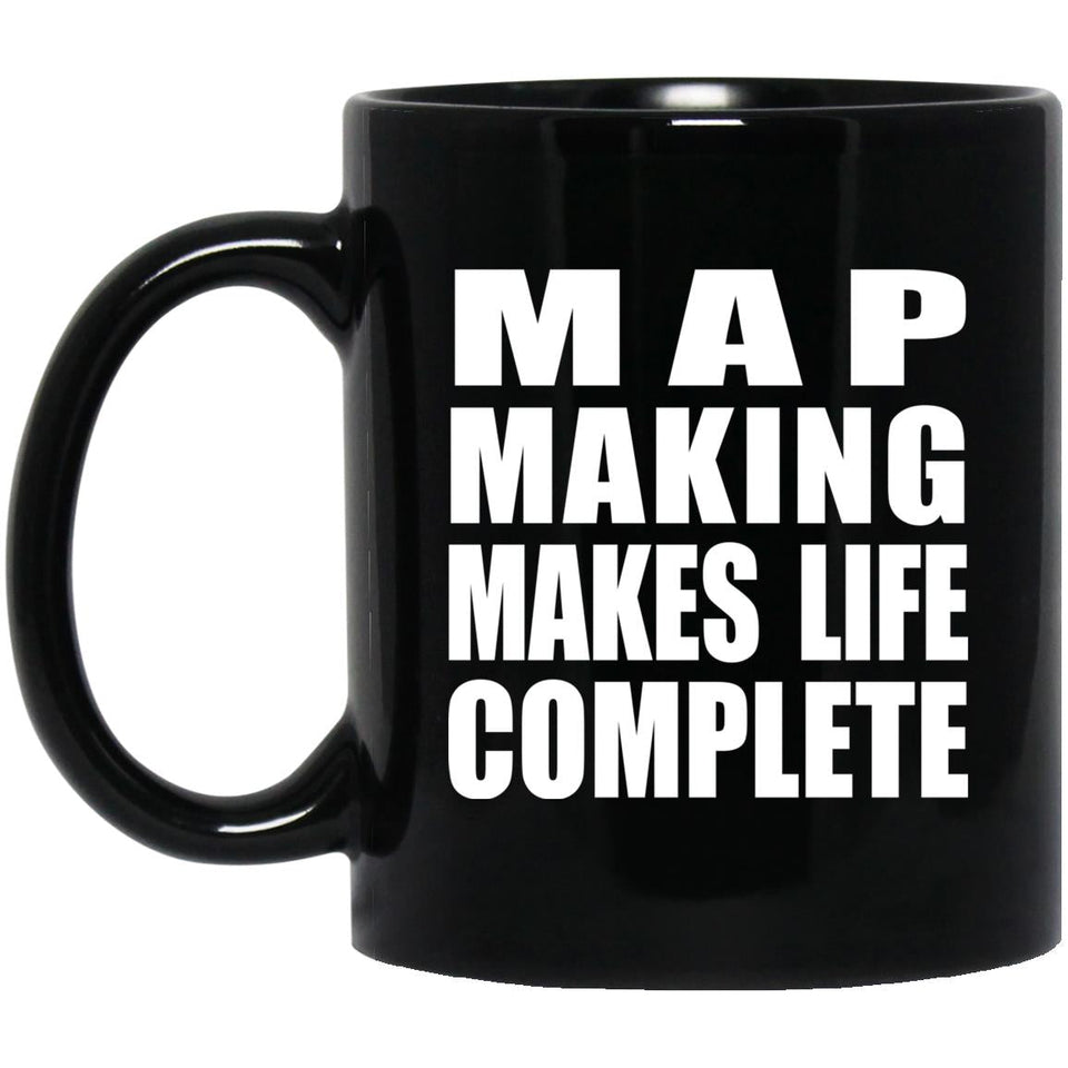 Map Making Makes Life Complete - 11oz Coffee Mug Black