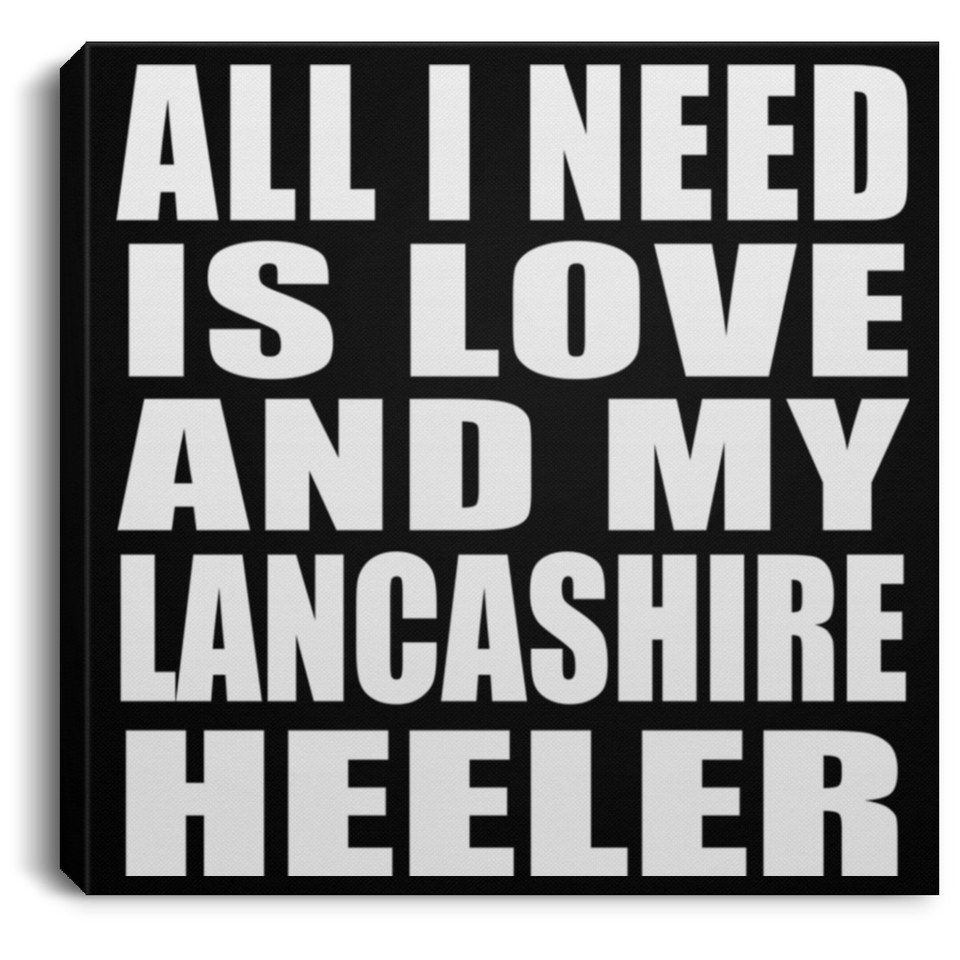 All I Need Is Love And My Lancashire Heeler - Canvas Square
