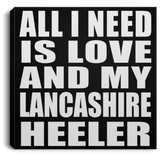All I Need Is Love And My Lancashire Heeler - Canvas Square