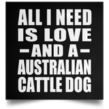 All I Need Is Love And A Australian Cattle Dog - Poster Square