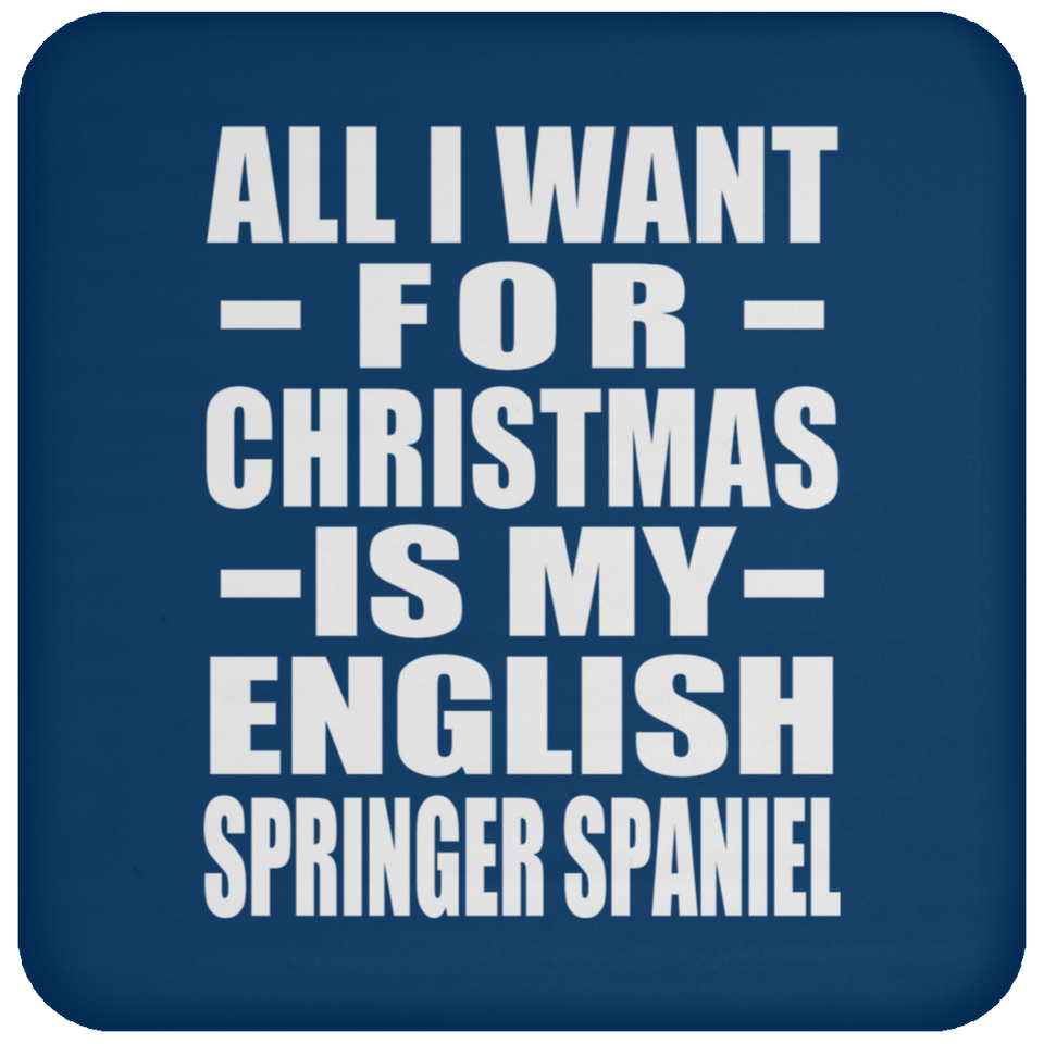 All I Want For Christmas Is My English Springer Spaniel - Coaster