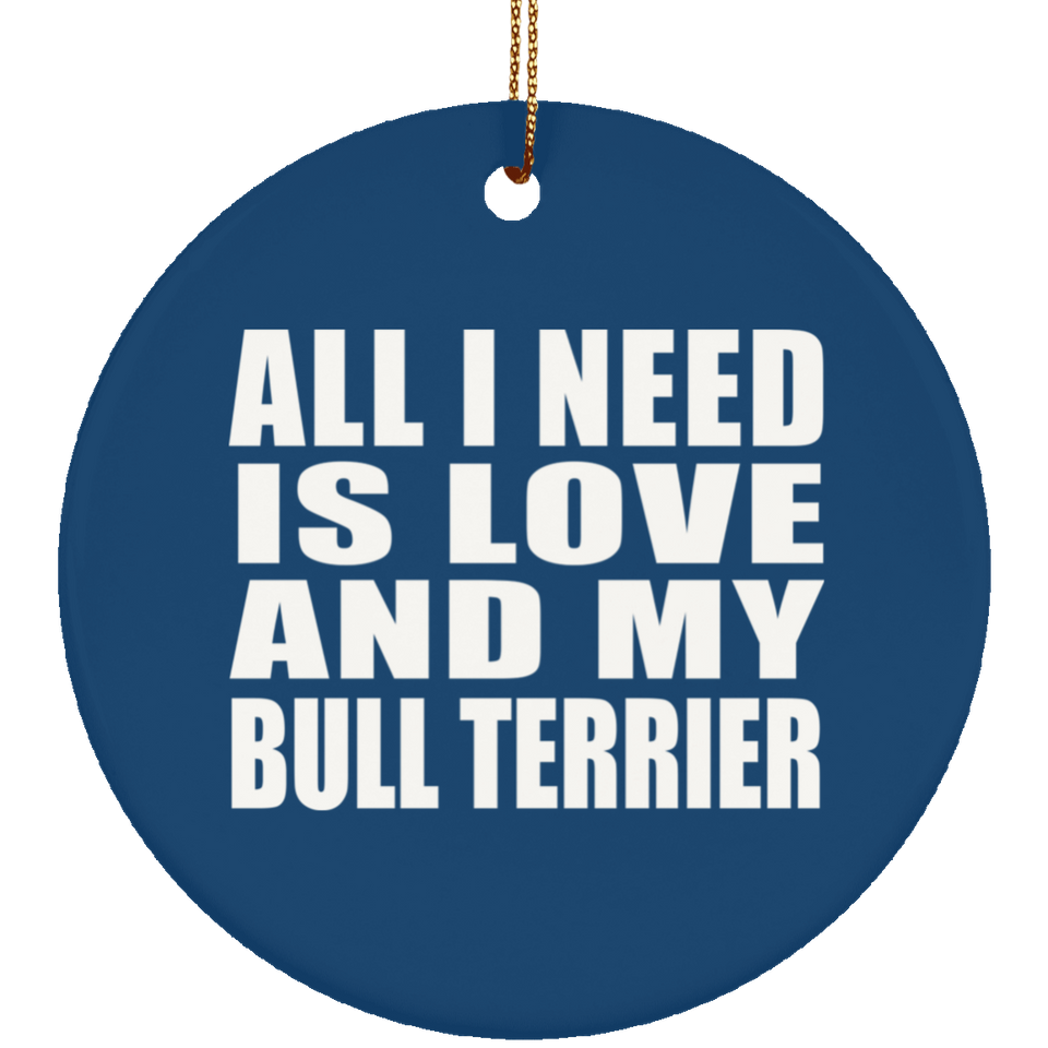 All I Need Is Love And My Bull Terrier - Circle Ornament