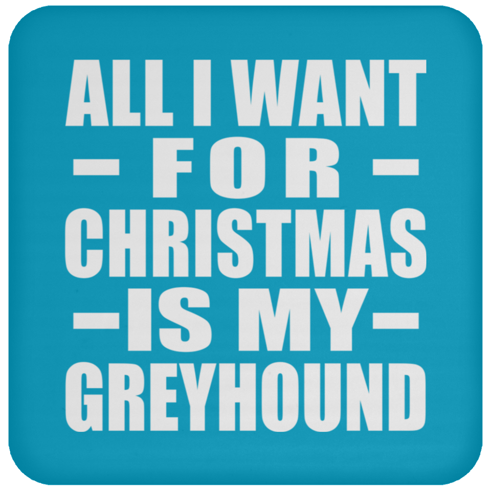 All I Want For Christmas Is My Greyhound - Coaster