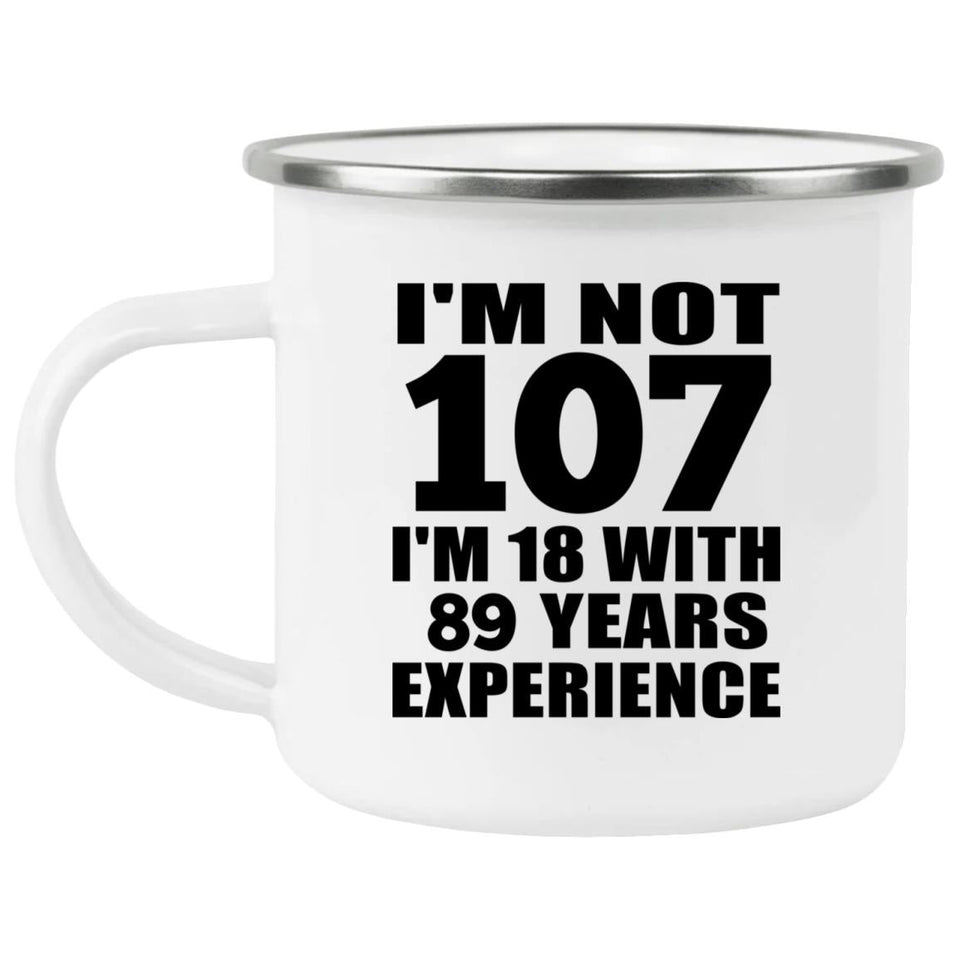 107th Birthday I'm Not 107 I'm 18 With 89 Years Experience - 12oz Camping Mug