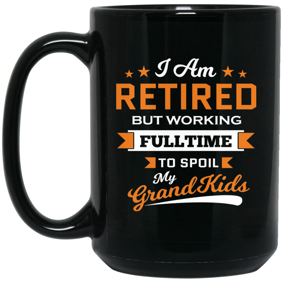 I Am Retired, But Working Full Time To Spoil My Grandkids - 15 Oz Coffee Mug Black