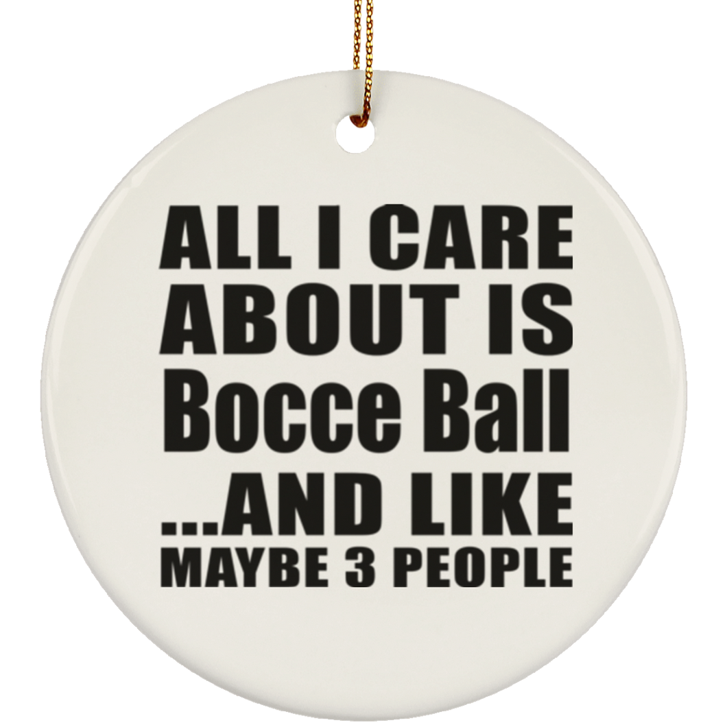 All I Care About Is Bocce Ball - Circle Ornament