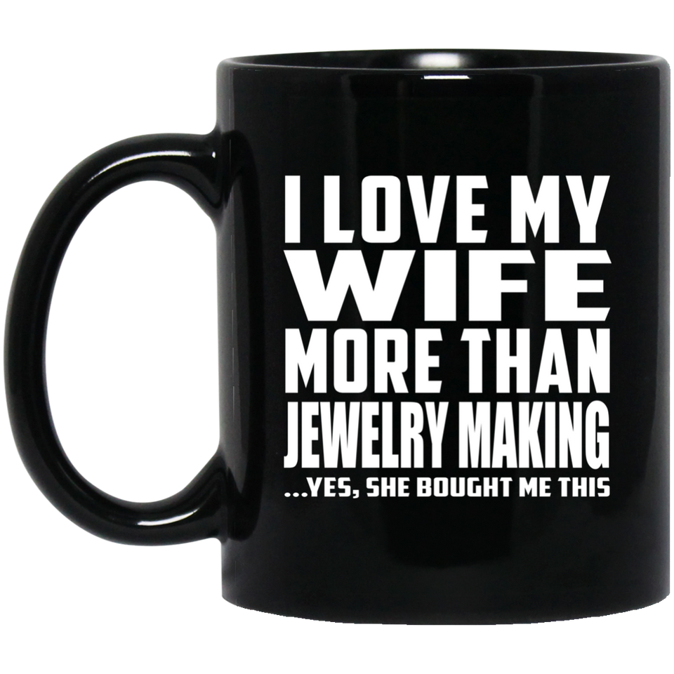 I Love My Wife More Than Jewelry Making - 11 Oz Coffee Mug Black
