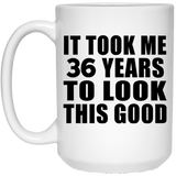 36th Birthday Took Me 36 Years To Look This Good - 15 Oz Coffee Mug