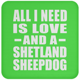 All I Need Is Love And A Shetland Sheepdog - Drink Coaster