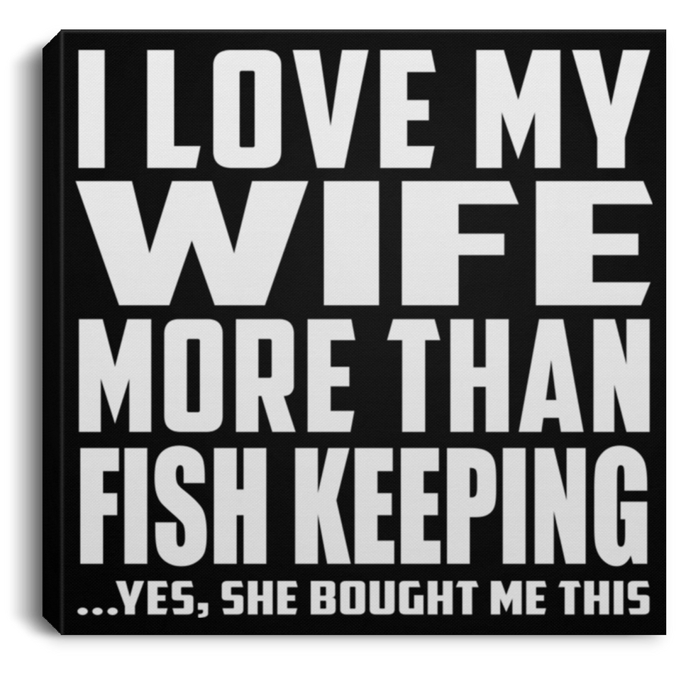 I Love My Wife More Than Fish Keeping - Canvas Square