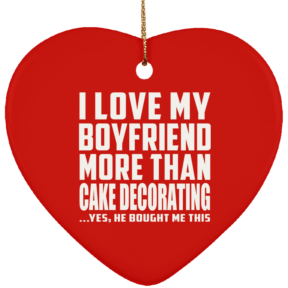 I Love My Boyfriend More Than Cake Decorating - Heart Ornament