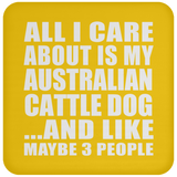All I Care About Is My Australian Cattle Dog - Drink Coaster