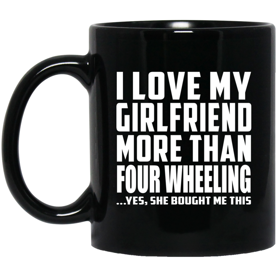 I Love My Girlfriend More Than Four Wheeling - 11 Oz Coffee Mug Black