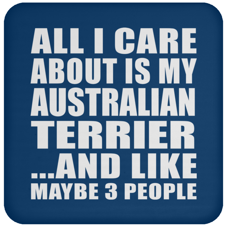 All I Care About Is My Australian Terrier - Drink Coaster