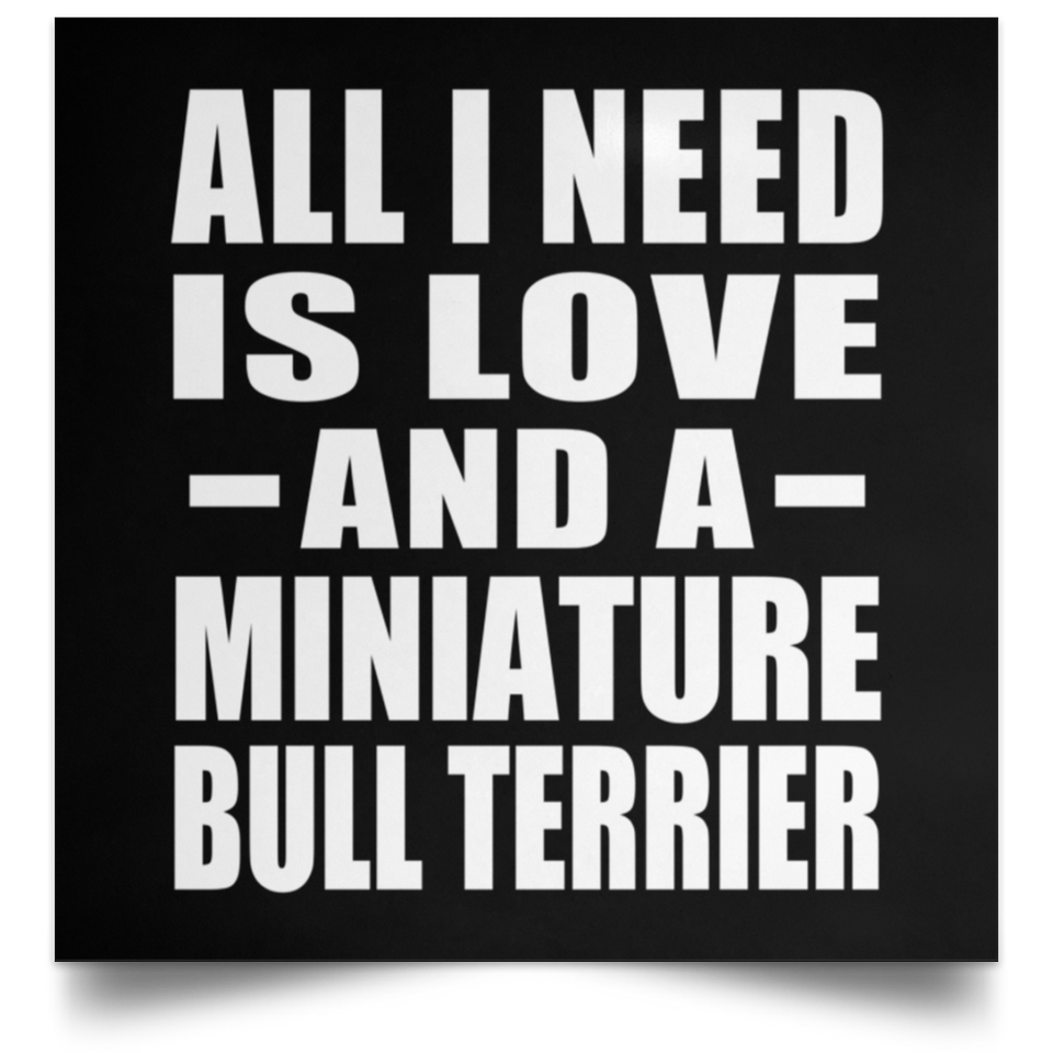All I Need Is Love And A Miniature Bull Terrier - Poster Square