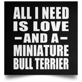 All I Need Is Love And A Miniature Bull Terrier - Poster Square
