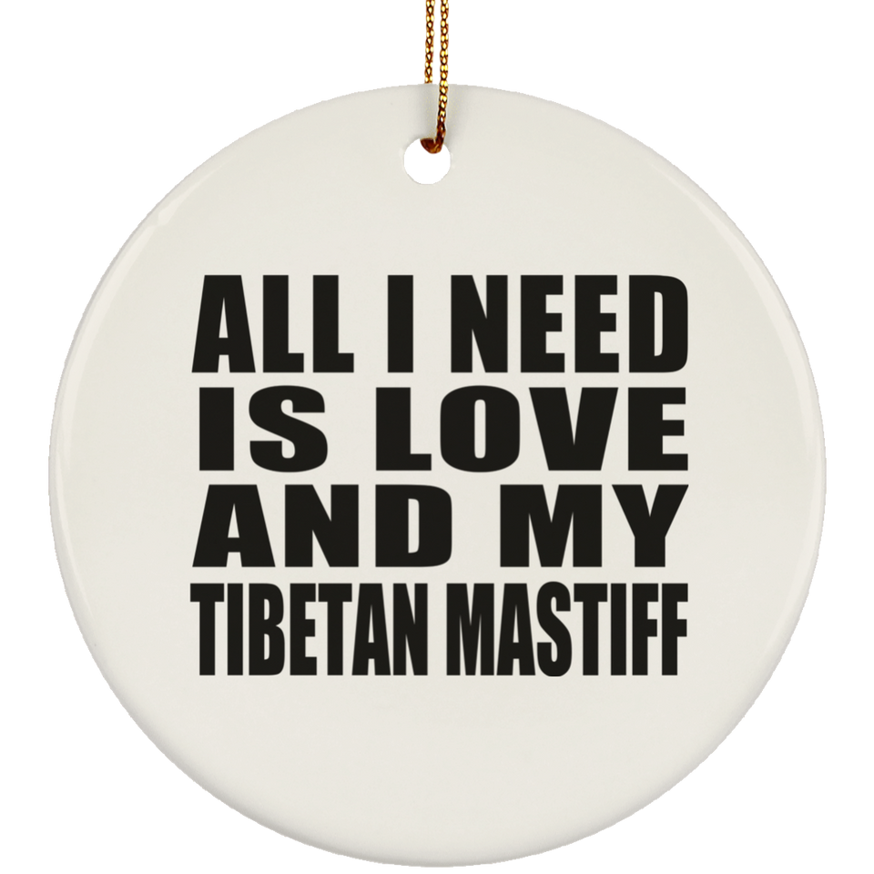 All I Need Is Love And My Tibetan Mastiff - Circle Ornament