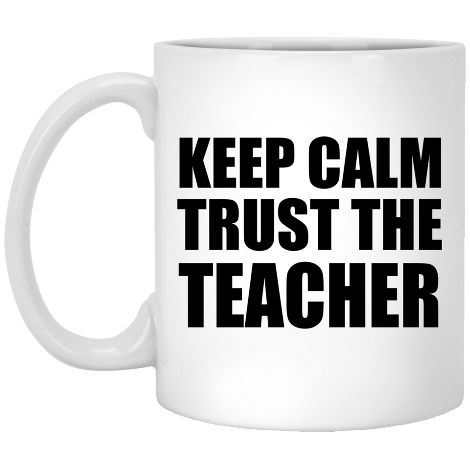 Keep Calm and Trust The Teacher - 11oz Coffee Mug