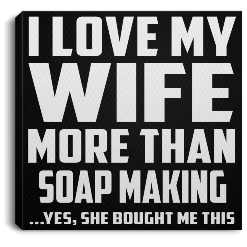 I Love My Wife More Than Soap Making - Canvas Square