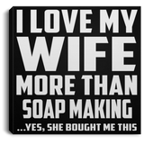 I Love My Wife More Than Soap Making - Canvas Square