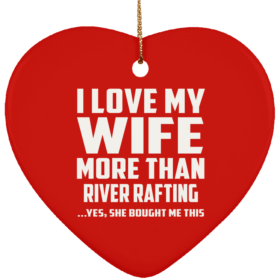 I Love My Wife More Than River Rafting - Heart Ornament